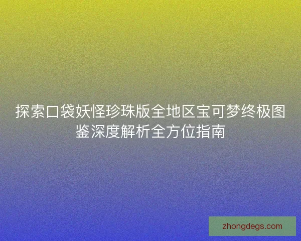探索口袋妖怪珍珠版全地区宝可梦终极图鉴深度解析全方位指南