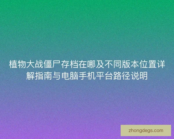 植物大战僵尸存档在哪及不同版本位置详解指南与电脑手机平台路径说明