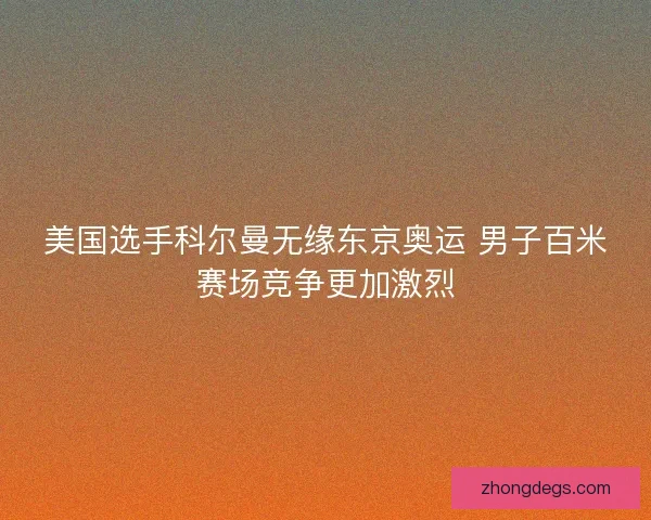 美国选手科尔曼无缘东京奥运 男子百米赛场竞争更加激烈