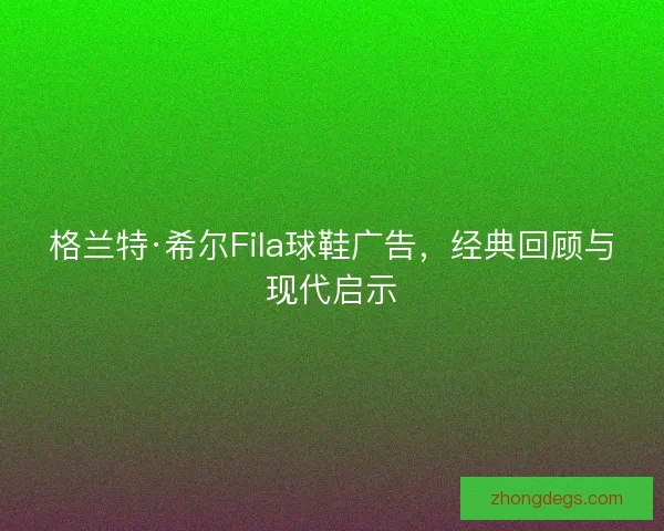 格兰特·希尔Fila球鞋广告，经典回顾与现代启示