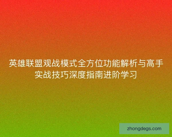 英雄联盟观战模式全方位功能解析与高手实战技巧深度指南进阶学习