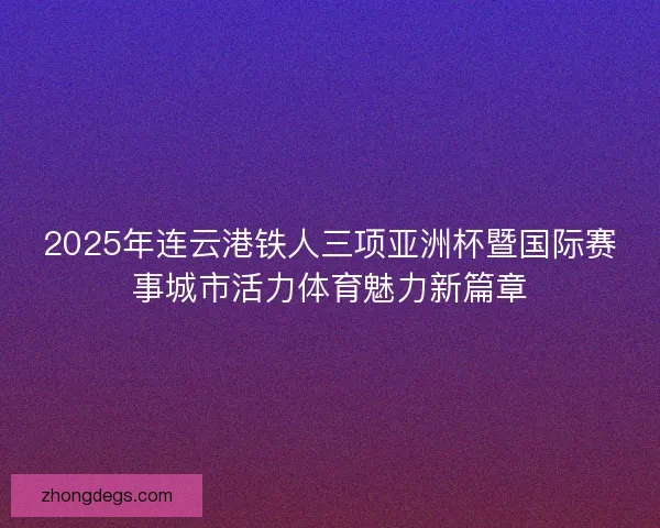 2025年连云港铁人三项亚洲杯暨国际赛事城市活力体育魅力新篇章