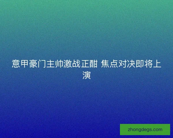 意甲豪门主帅激战正酣 焦点对决即将上演