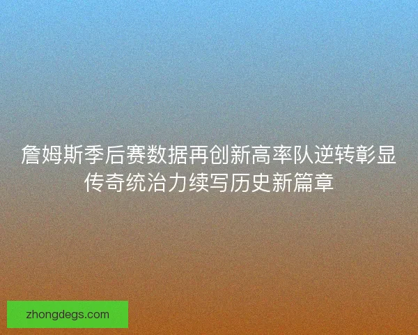 詹姆斯季后赛数据再创新高率队逆转彰显传奇统治力续写历史新篇章