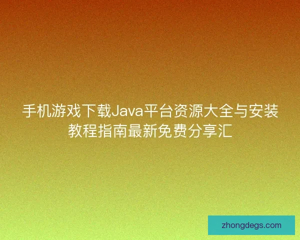 手机游戏下载Java平台资源大全与安装教程指南最新免费分享汇