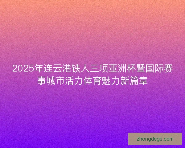 2025年连云港铁人三项亚洲杯暨国际赛事城市活力体育魅力新篇章