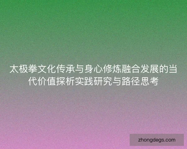 太极拳文化传承与身心修炼融合发展的当代价值探析实践研究与路径思考