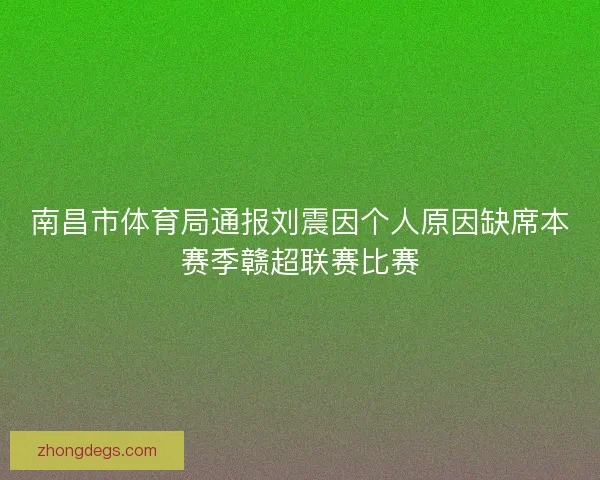 南昌市体育局通报刘震因个人原因缺席本赛季赣超联赛比赛